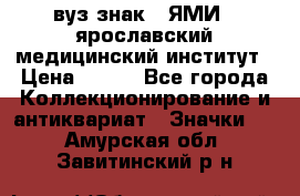 1.1) вуз знак : ЯМИ - ярославский медицинский институт › Цена ­ 389 - Все города Коллекционирование и антиквариат » Значки   . Амурская обл.,Завитинский р-н